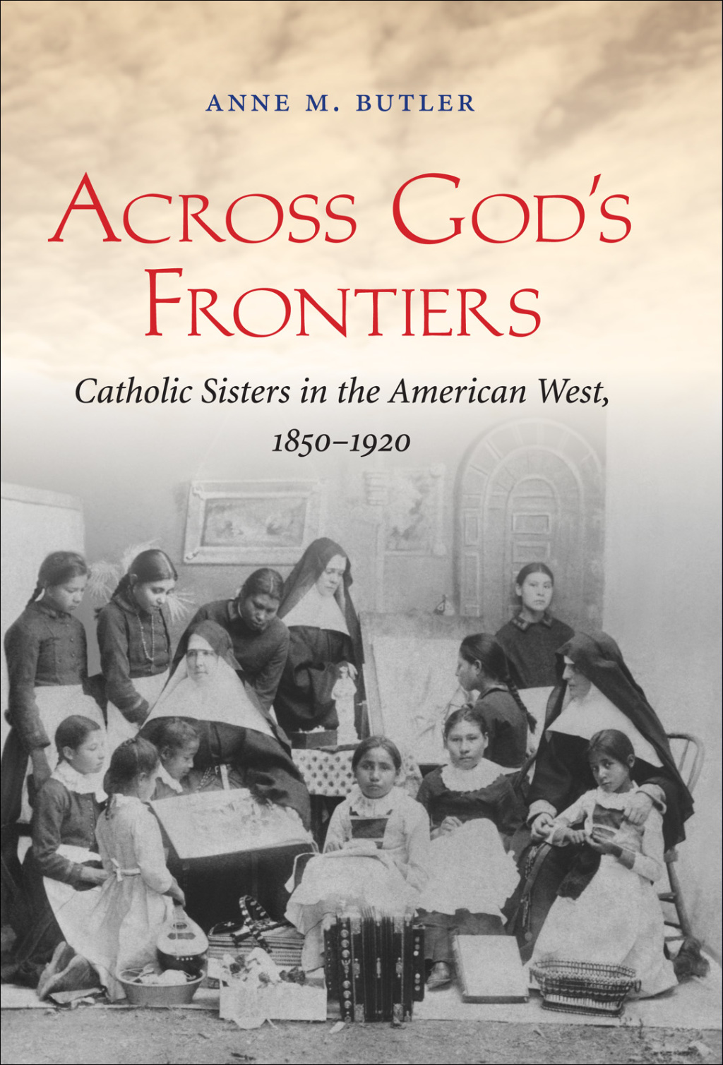 Across God’s Frontiers Catholic Sisters in the American West, 1850-1920