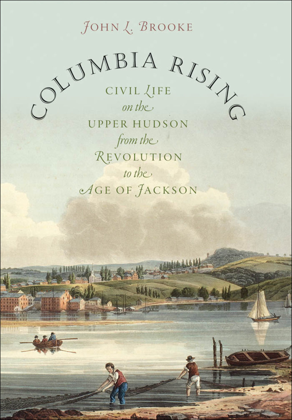 Columbia Rising Civil Life on the Upper Hudson from the Revolution to the Age of Jackson