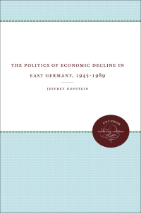 Cover image: The Politics of Economic Decline in East Germany, 1945-1989 1st edition 9780807857076