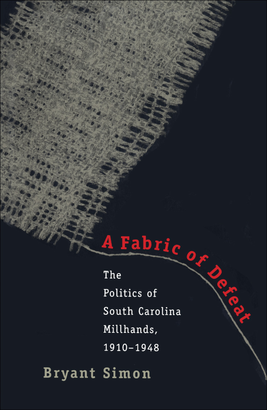 A Fabric of Defeat The Politics of South Carolina Millhands, 1910-1948