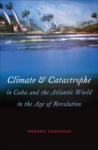 Cover image: Climate and Catastrophe in Cuba and the Atlantic World in the Age of Revolution 9781469618890