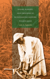 Cover image: Sugar, Slavery, and Freedom in Nineteenth-Century Puerto Rico 1st edition 9780807829493