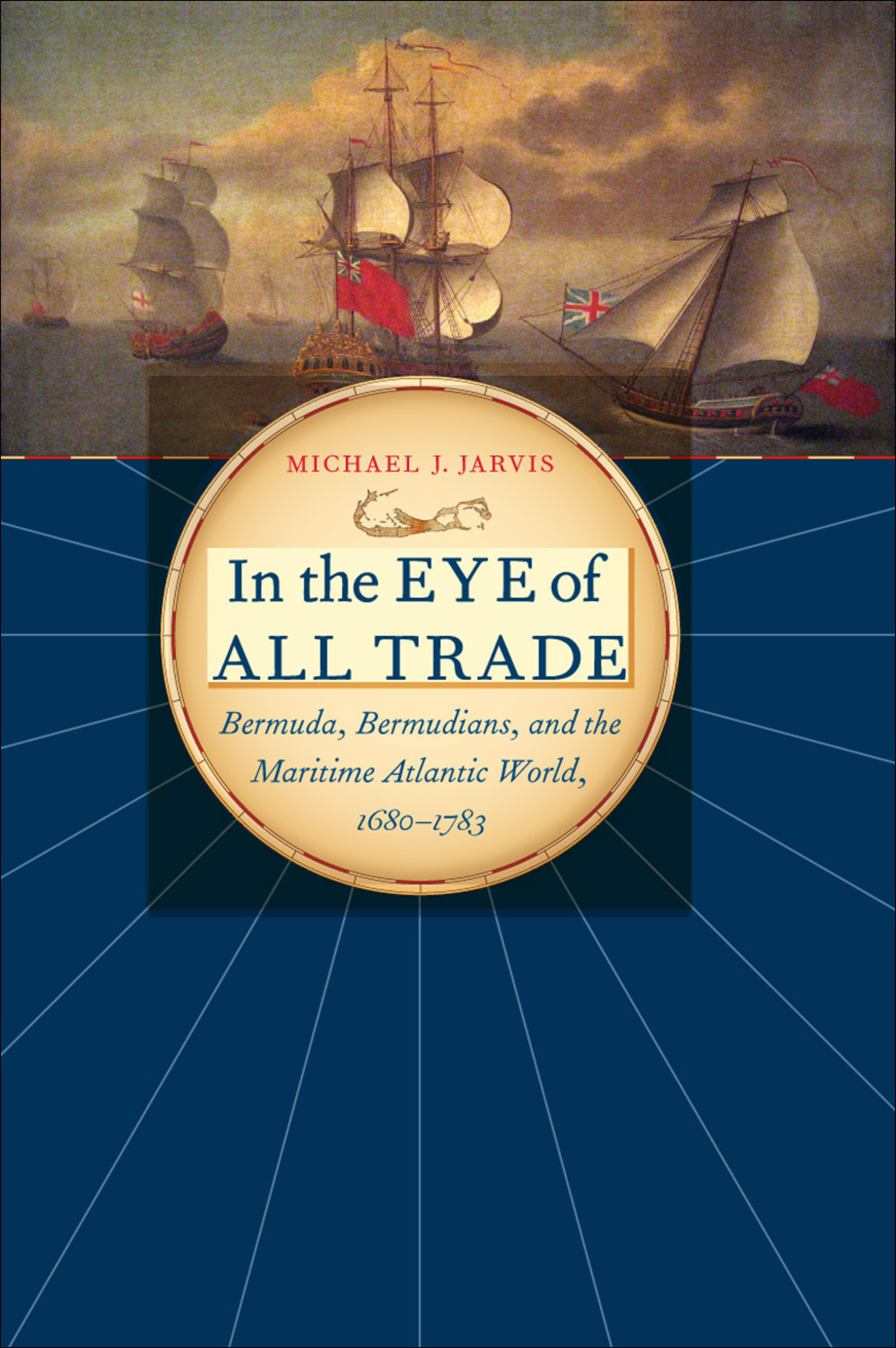 In the Eye of All Trade Bermuda, Bermudians, and the Maritime Atlantic World, 1680-1783