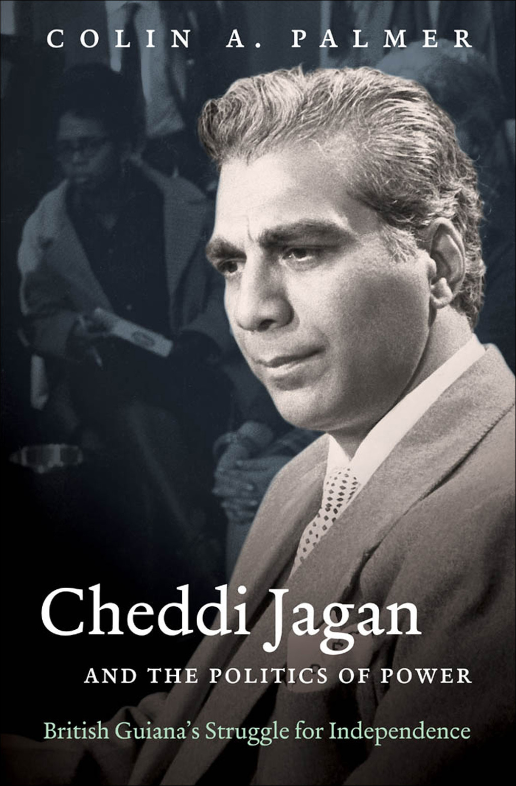 Cheddi Jagan and the Politics of Power British Guiana’s Struggle for Independence