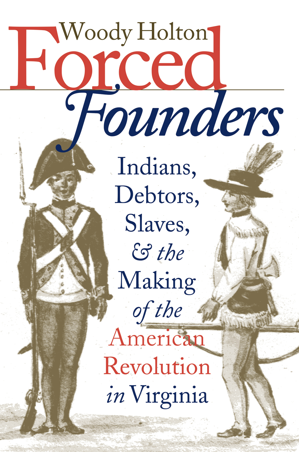 Forced Founders Indians, Debtors, Slaves, and the Making of the American Revolution in Virginia
