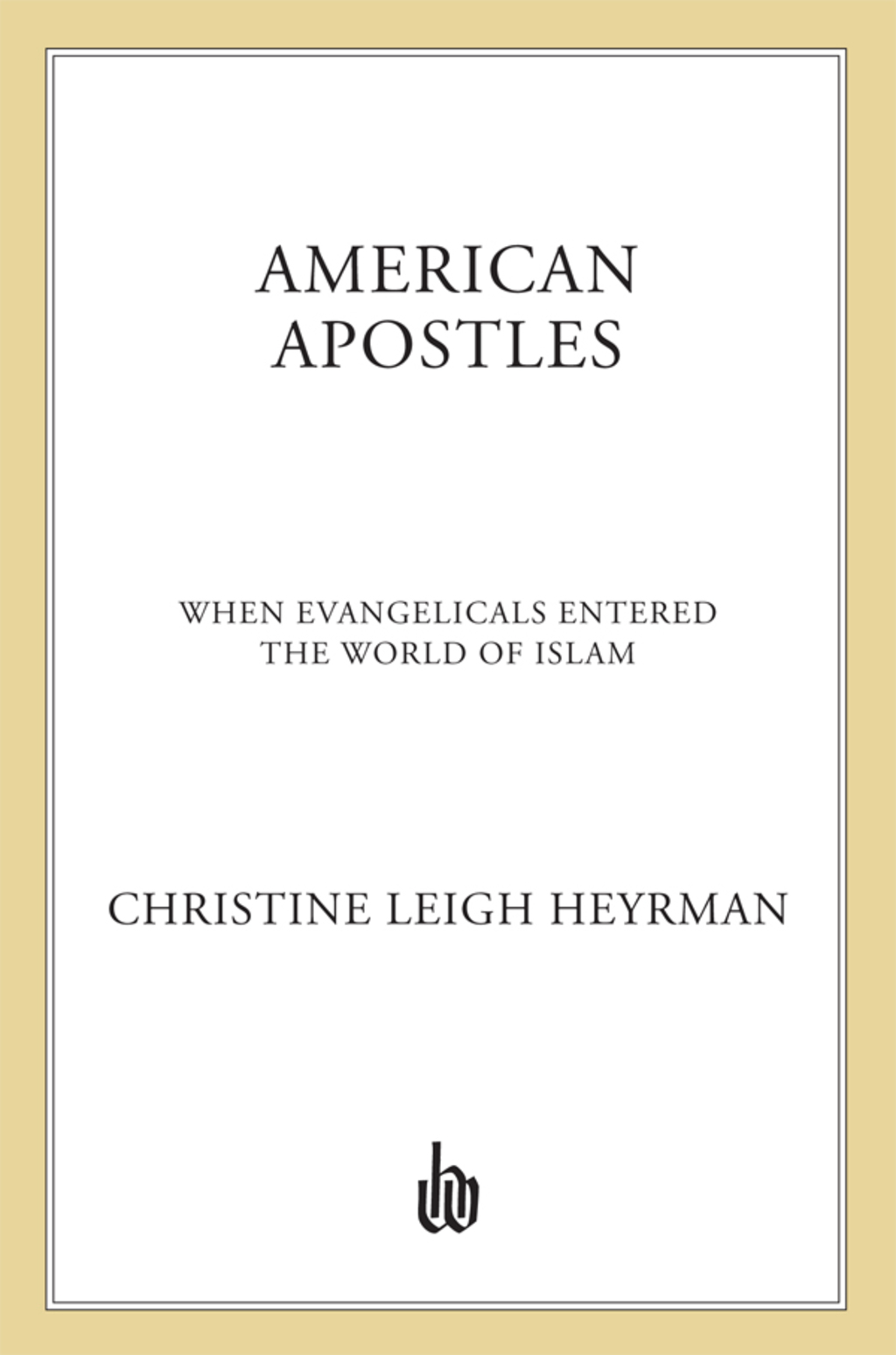 American Apostles When Evangelicals Entered the World of Islam