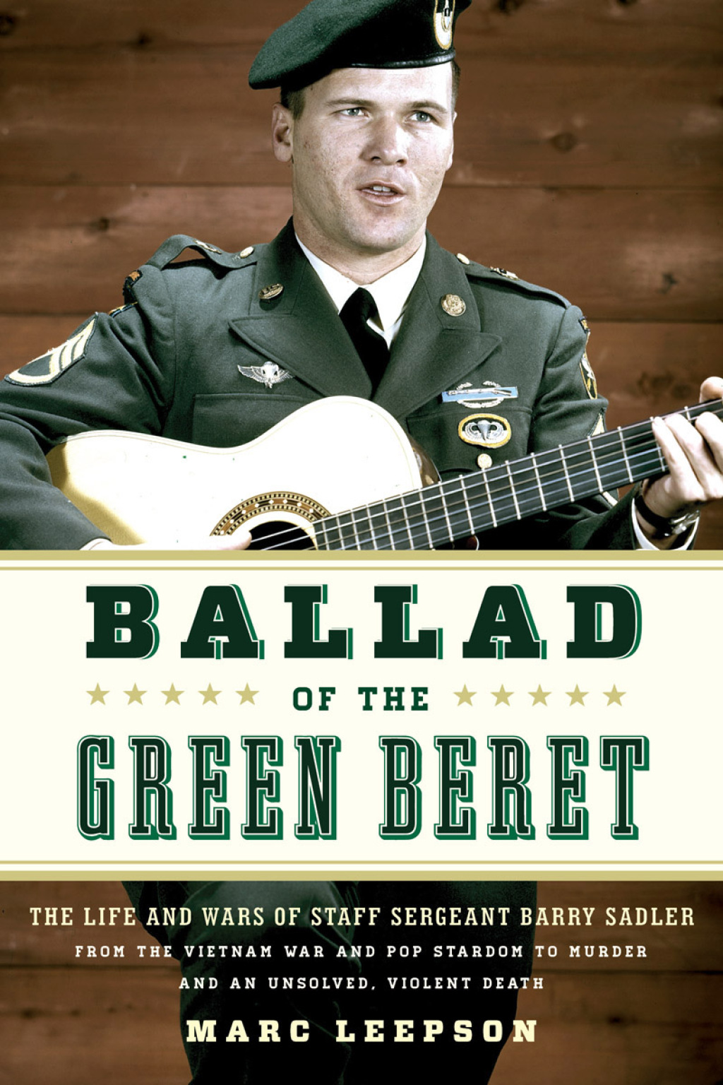 Ballad of the Green Beret The Life and Wars of Staff Sergeant Barry Sadler from the Vietnam War and Pop Stardom to Murder and an Unsolved, Violent Death