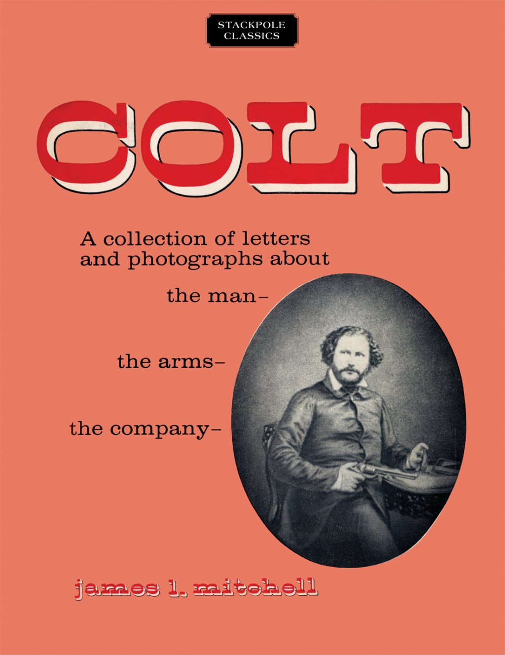Colt A Collection of Letters and Photographs about the Man, the Arms, the Company