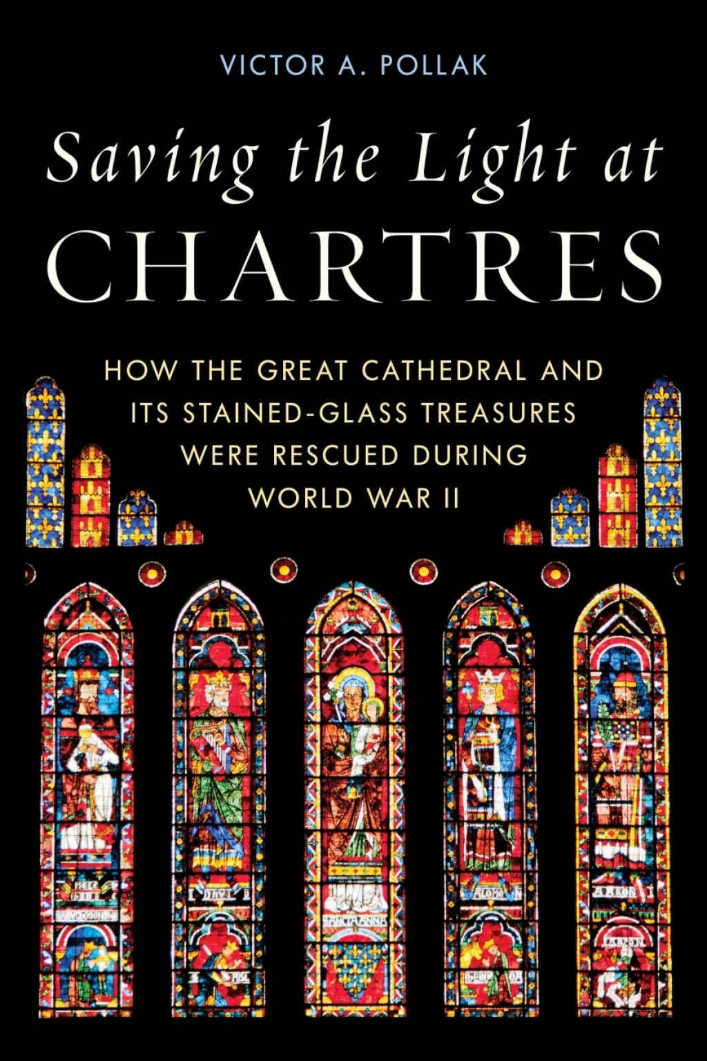 Saving the Light at Chartres How the Great Cathedral and Its Stained-Glass Treasures Were Rescued during World War II