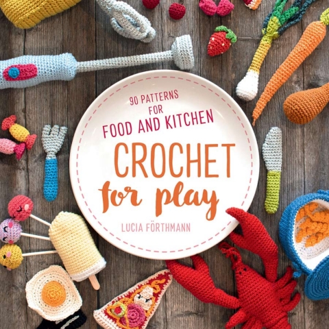 Crochet for Play: 90 Patterns for Food and Kitchen - FULL INSTANT DOWNLOAD | PDF DOCX EPUB