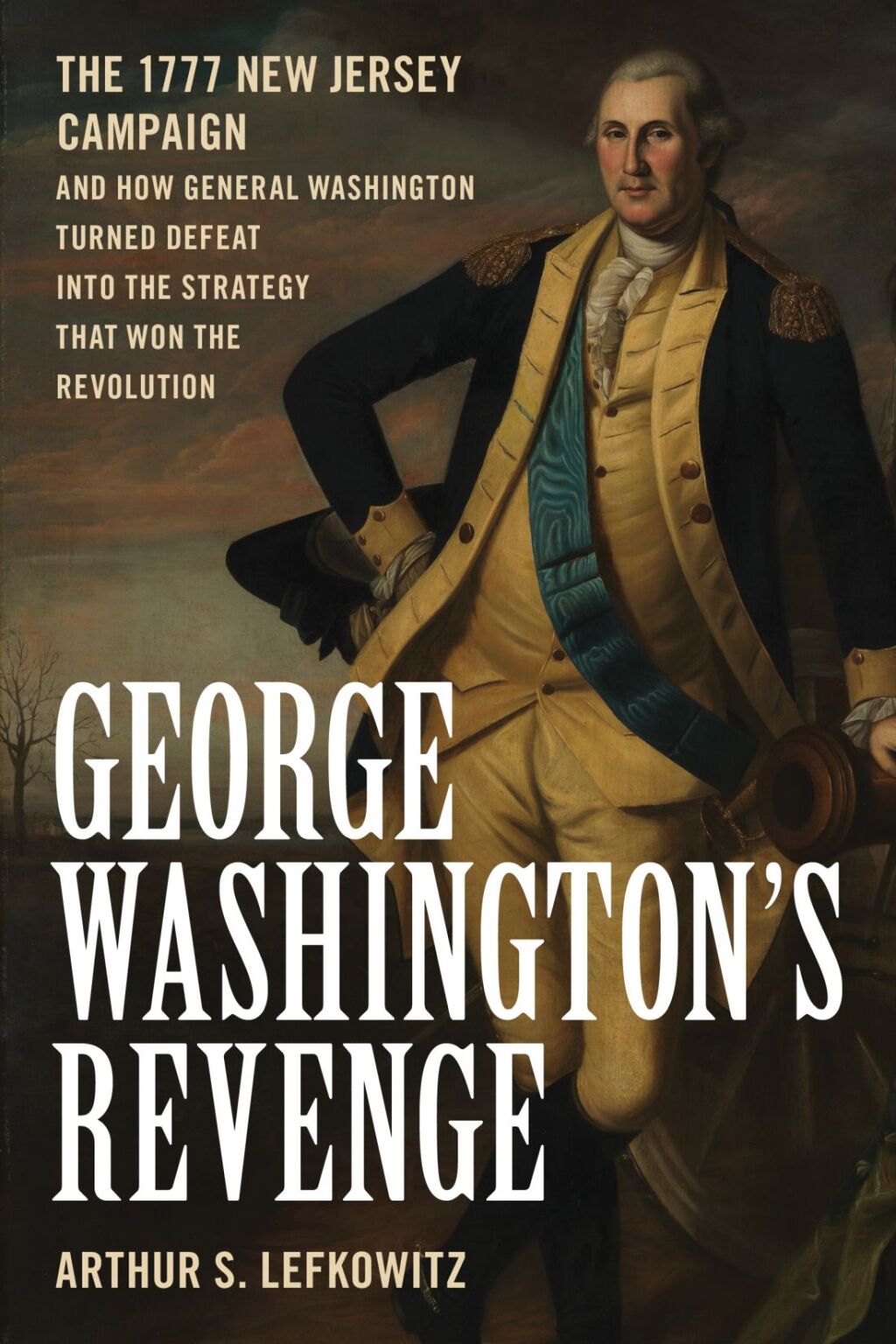 George Washington’s Revenge The 1777 New Jersey Campaign and How General Washington Turned Defeat into the Strategy That Won the Revolution