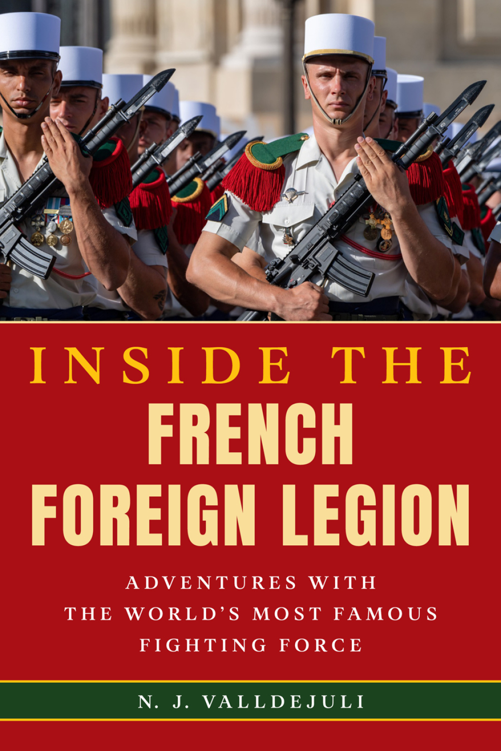 Inside the French Foreign Legion Adventures with the World’s Most Famous Fighting Force