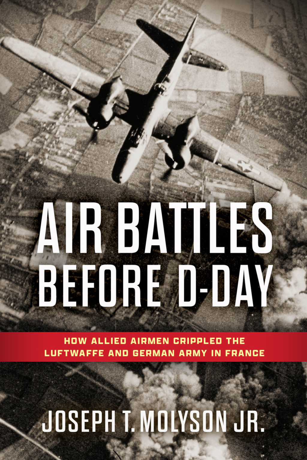 Air Battles Before D-Day How Allied Airmen Crippled the Luftwaffe and German Army in France