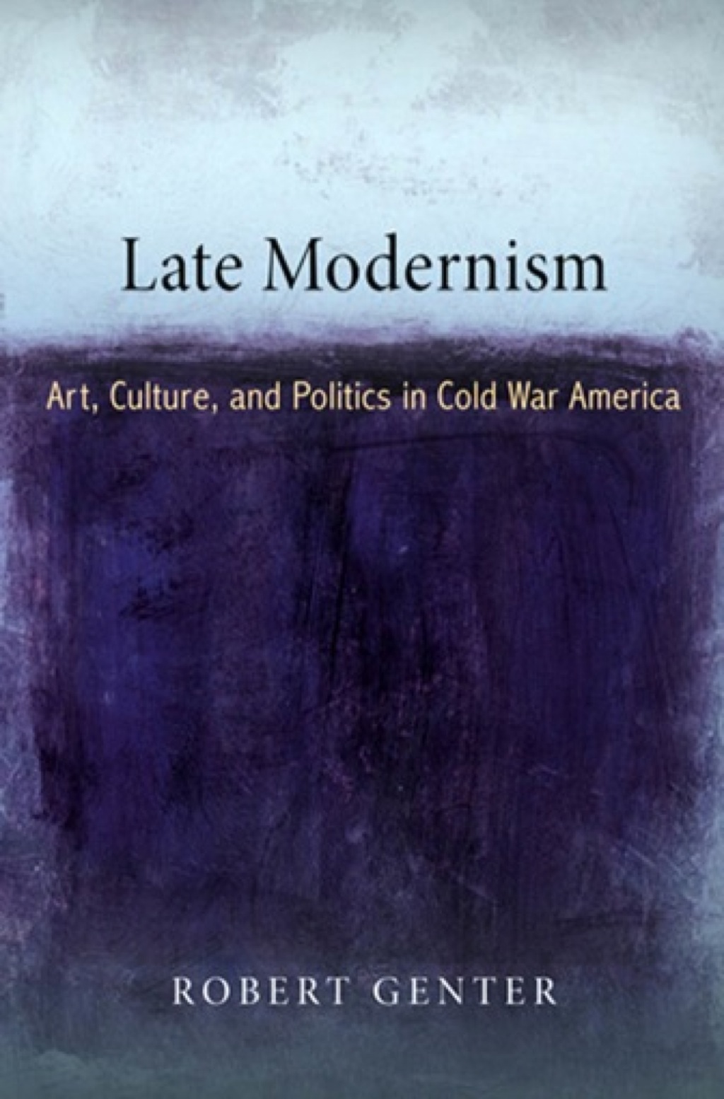 Late Modernism Art, Culture, and Politics in Cold War America