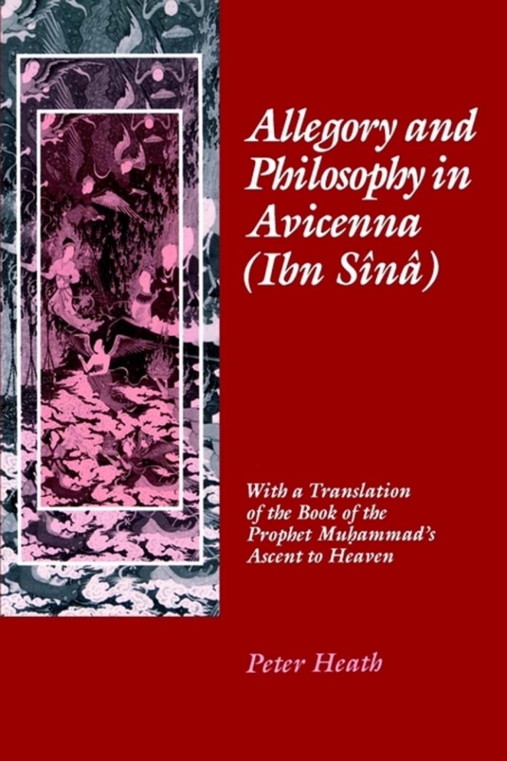 Allegory and Philosophy in Avicenna (Ibn Sînâ) With a Translation of the Book of the Prophet Muhammad’s Ascent to Heaven