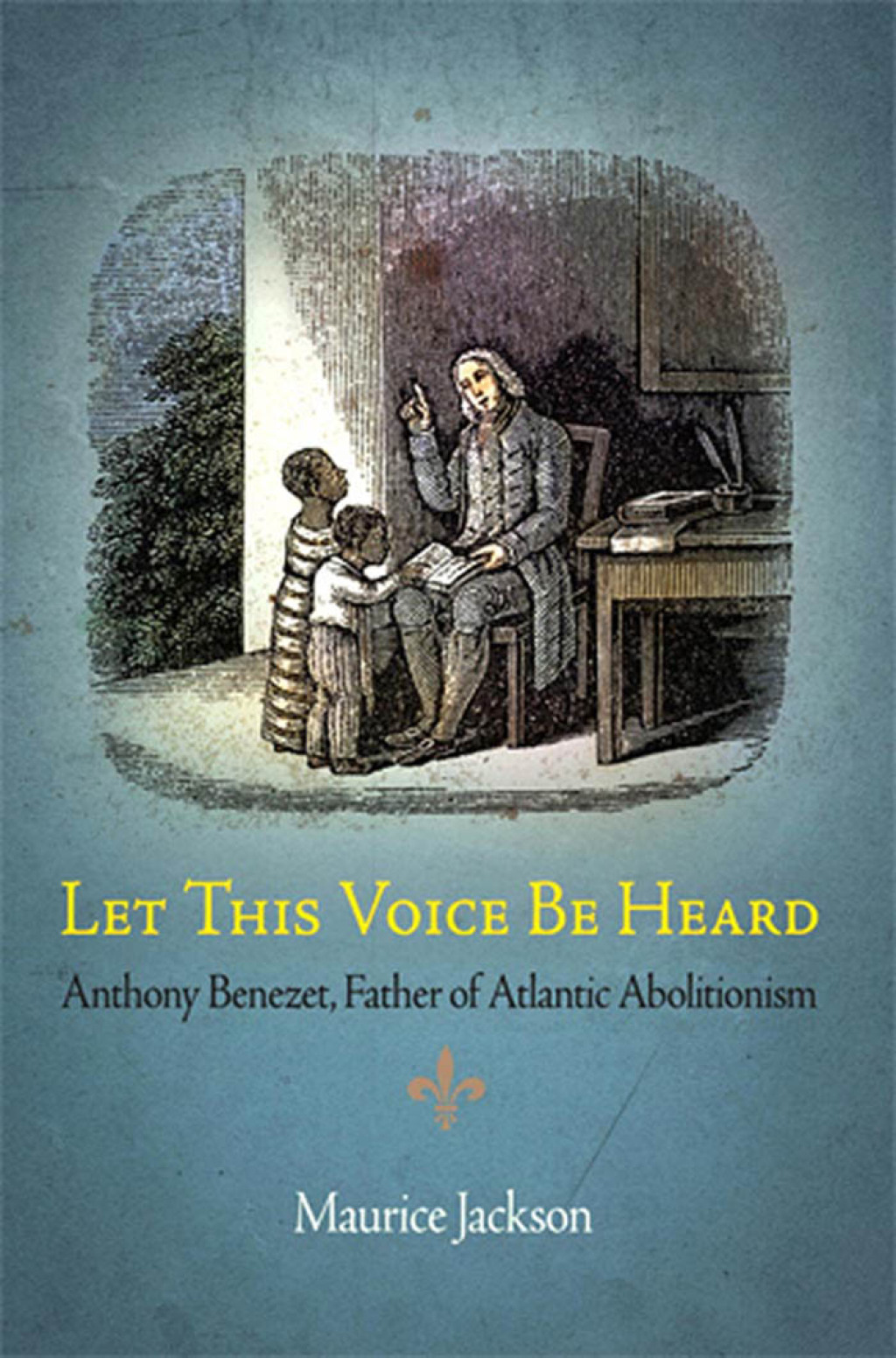 Let This Voice Be Heard Anthony Benezet, Father of Atlantic Abolitionism