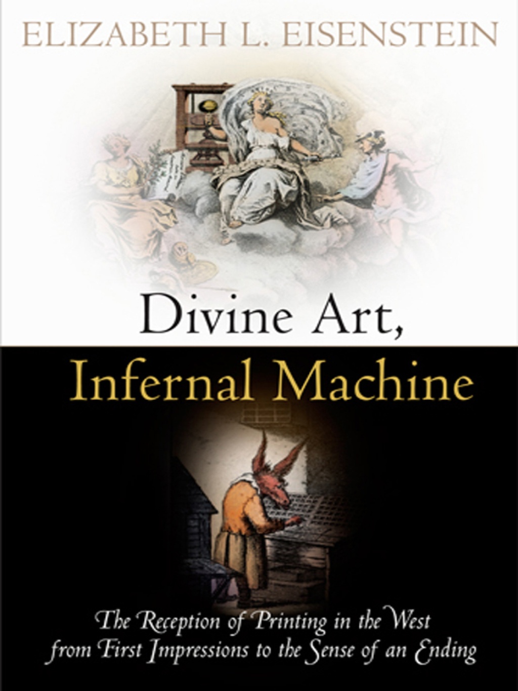 Divine Art, Infernal Machine The Reception of Printing in the West from First Impressions to the Sense of an Ending