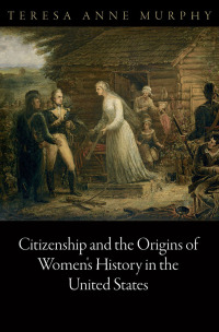 Cover image: Citizenship and the Origins of Women's History in the United States 9780812244892