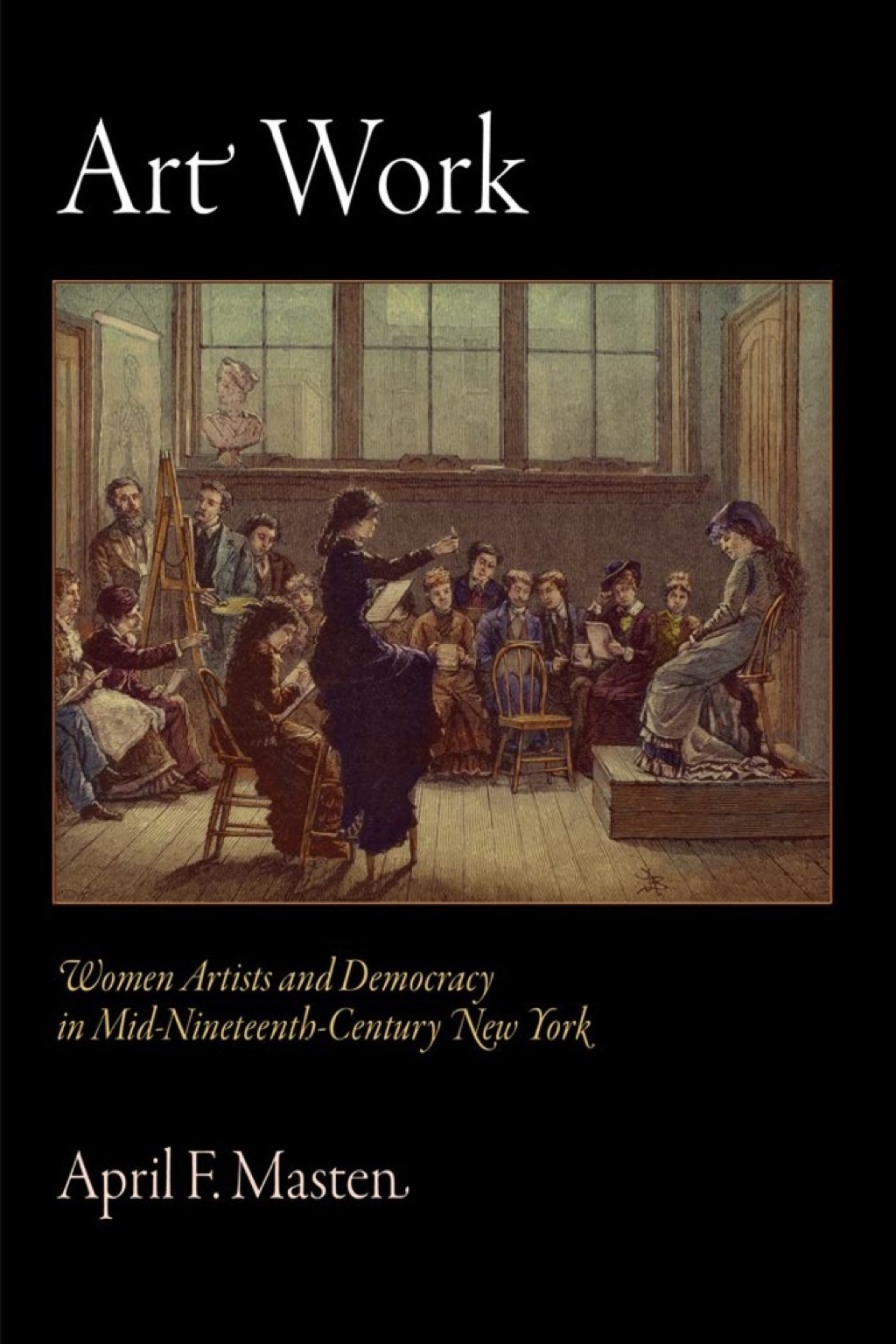 Art Work Women Artists and Democracy in Mid-Nineteenth-Century New York
