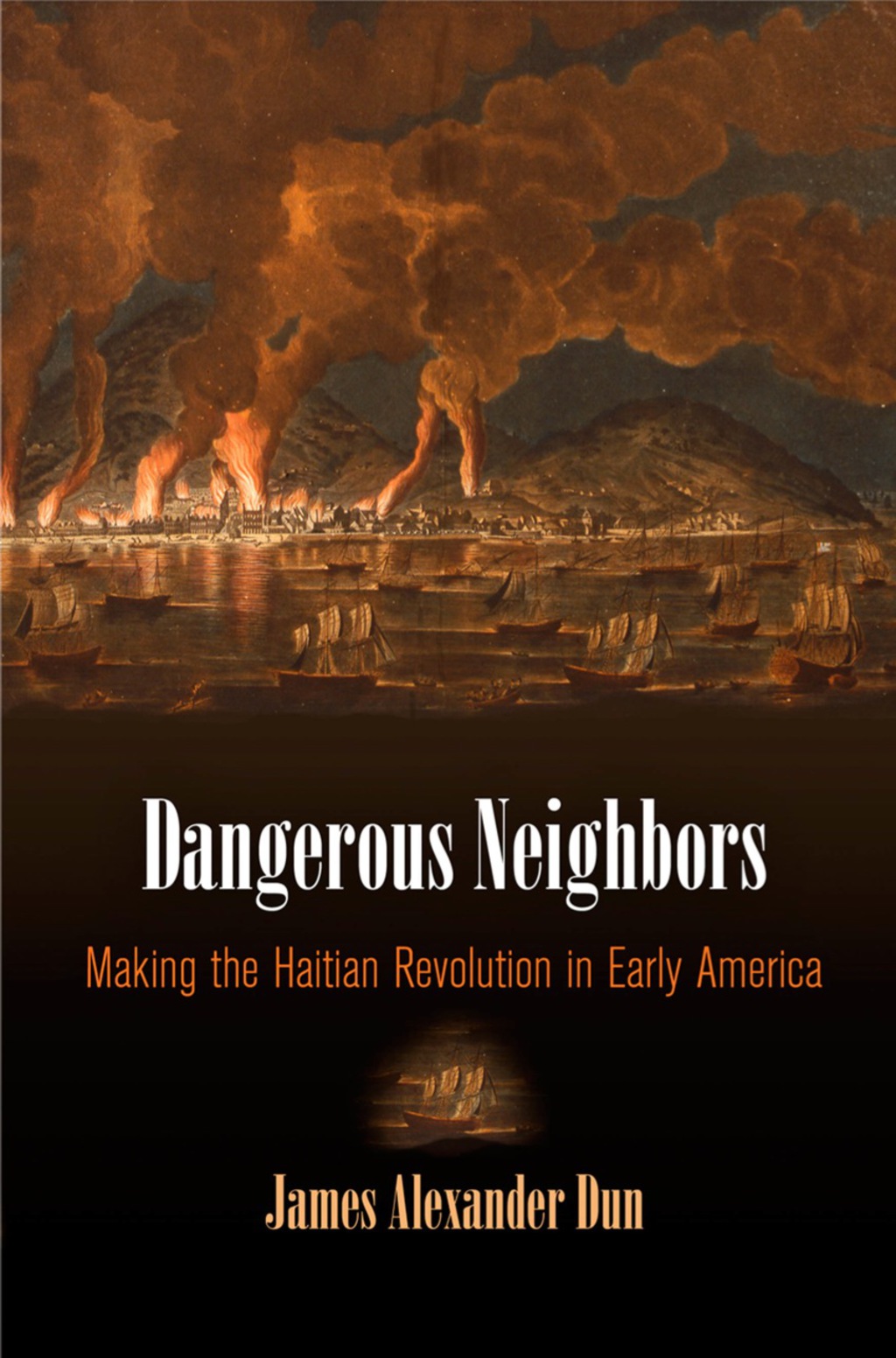 Dangerous Neighbors Making the Haitian Revolution in Early America
