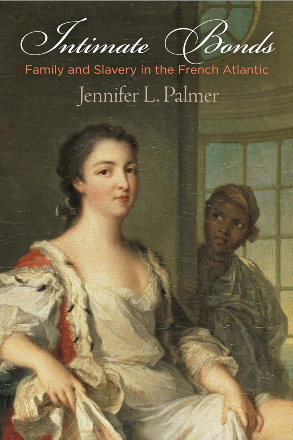 Intimate Bonds Family and Slavery in the French Atlantic