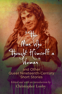 Omslagafbeelding: "The Man Who Thought Himself a Woman" and Other Queer Nineteenth-Century Short Stories 9780812223668