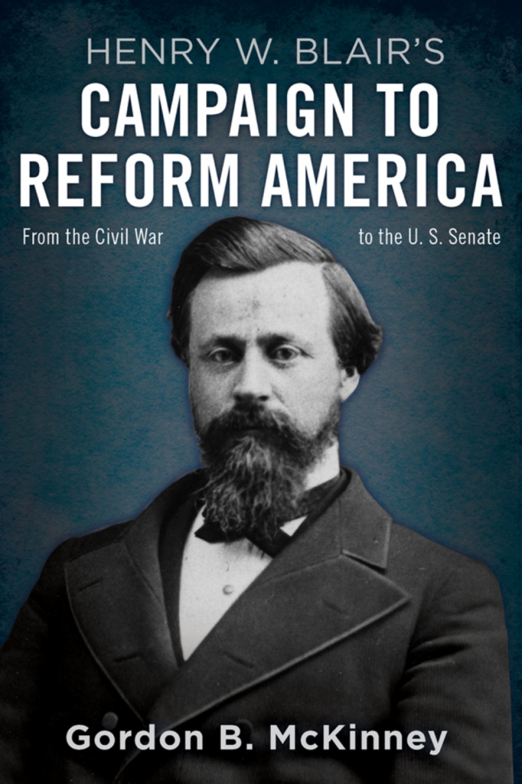 Henry W. Blair’s Campaign to Reform America From the Civil War to the U.S. Senate