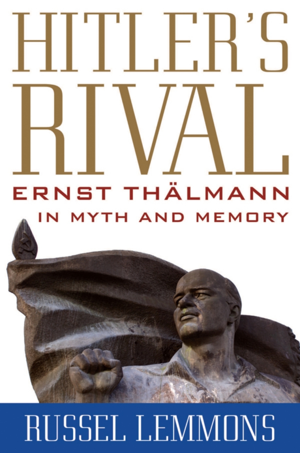 Hitler’s Rival Ernst Thälmann in Myth and Memory