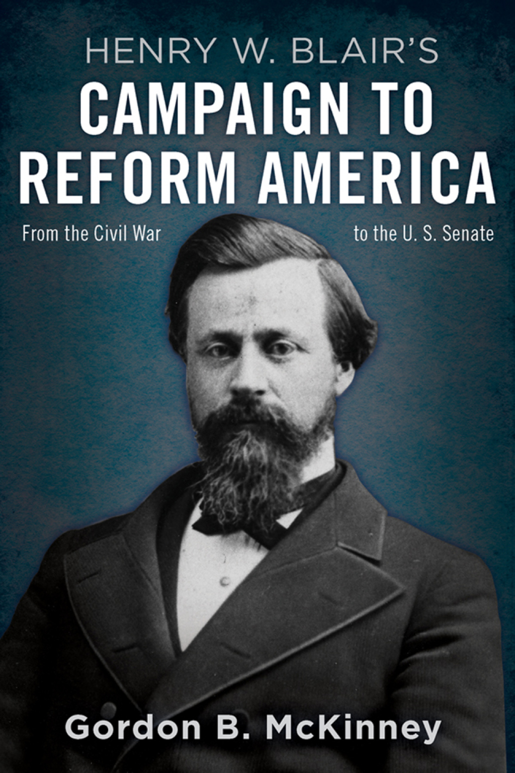 Henry W. Blair’s Campaign to Reform America From the Civil War to the U.S. Senate
