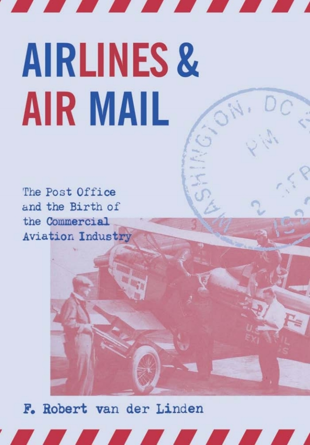 Airlines and Air Mail The Post Office and the Birth of the Commercial Aviation Industry 1st Edition