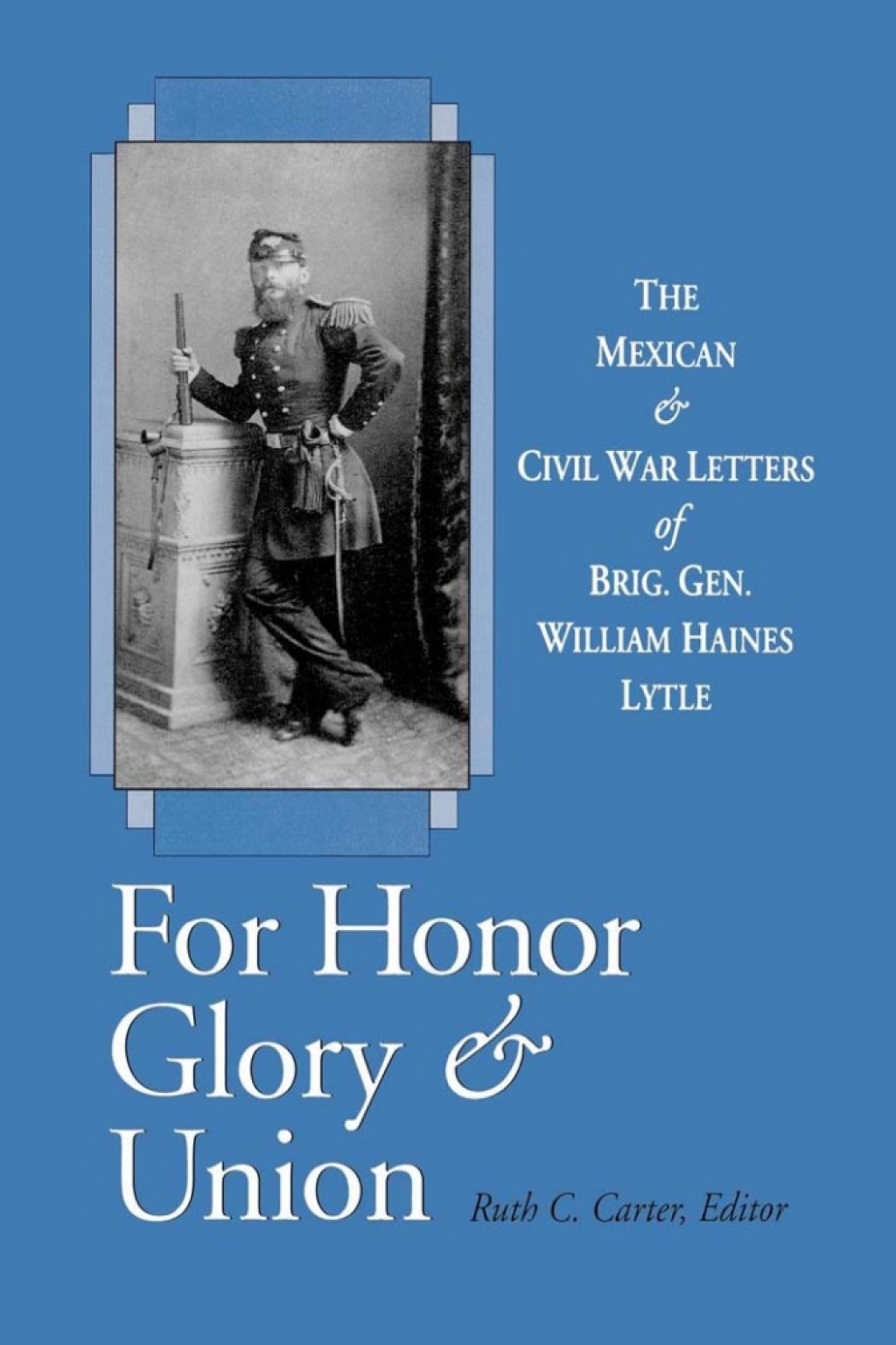 For Honor, Glory, and Union The Mexican and Civil War Letters of Brig. Gen. William Haines Lytle 1st Edition