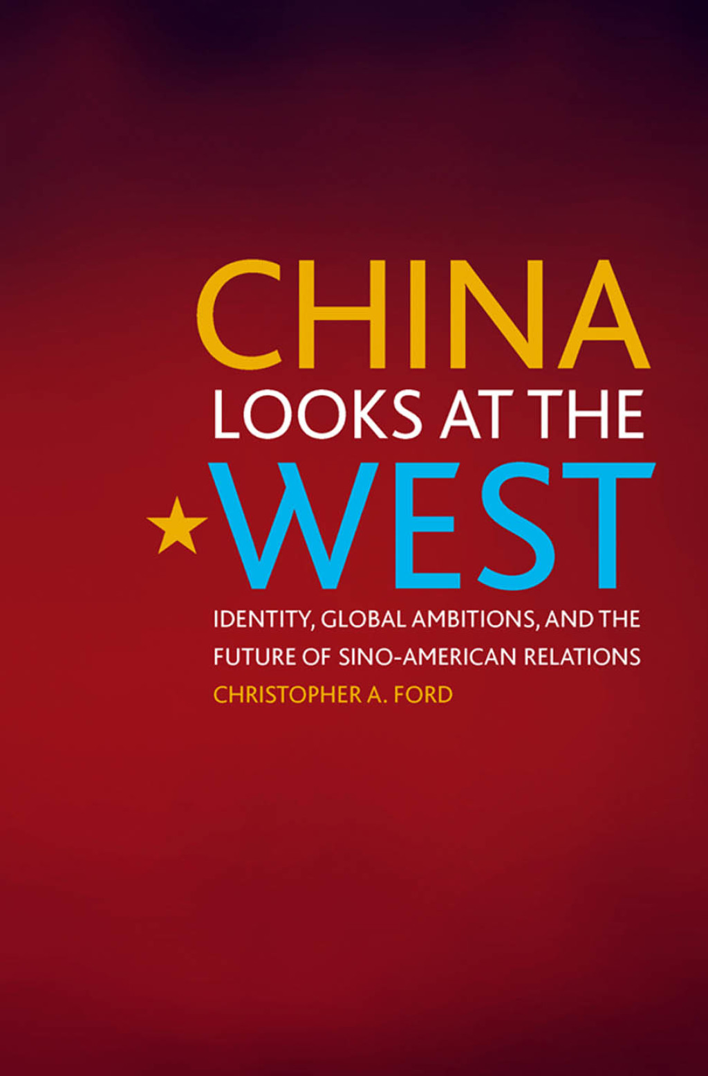 China Looks at the West Identity, Global Ambitions, and the Future of Sino-American Relations