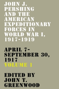 Cover image: John J. Pershing and the American Expeditionary Forces in World War I, 1917-1919 9780813181332