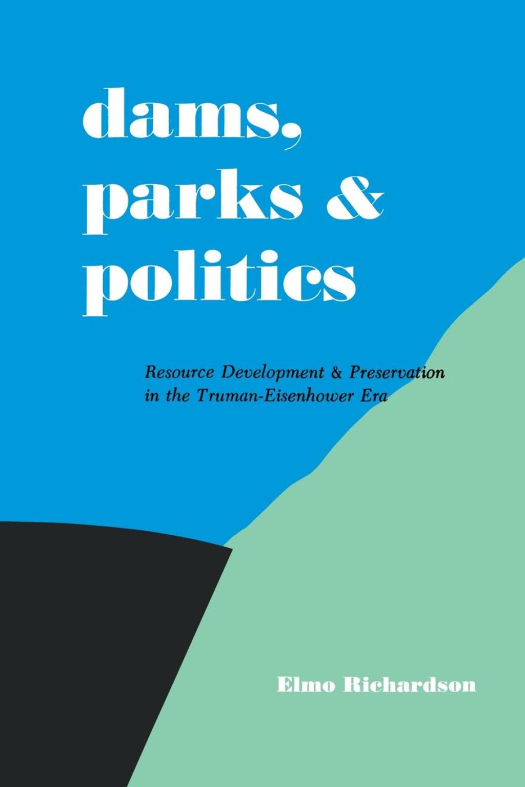 Dams, Parks and Politics Resource Development and Preservation the Truman-Eisenhower Era