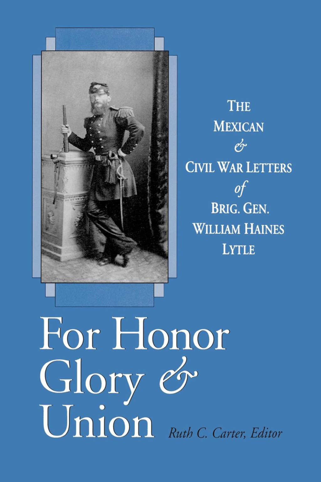 For Honor, Glory, and Union The Mexican and Civil War Letters of Brig. Gen. William Haines Lytle