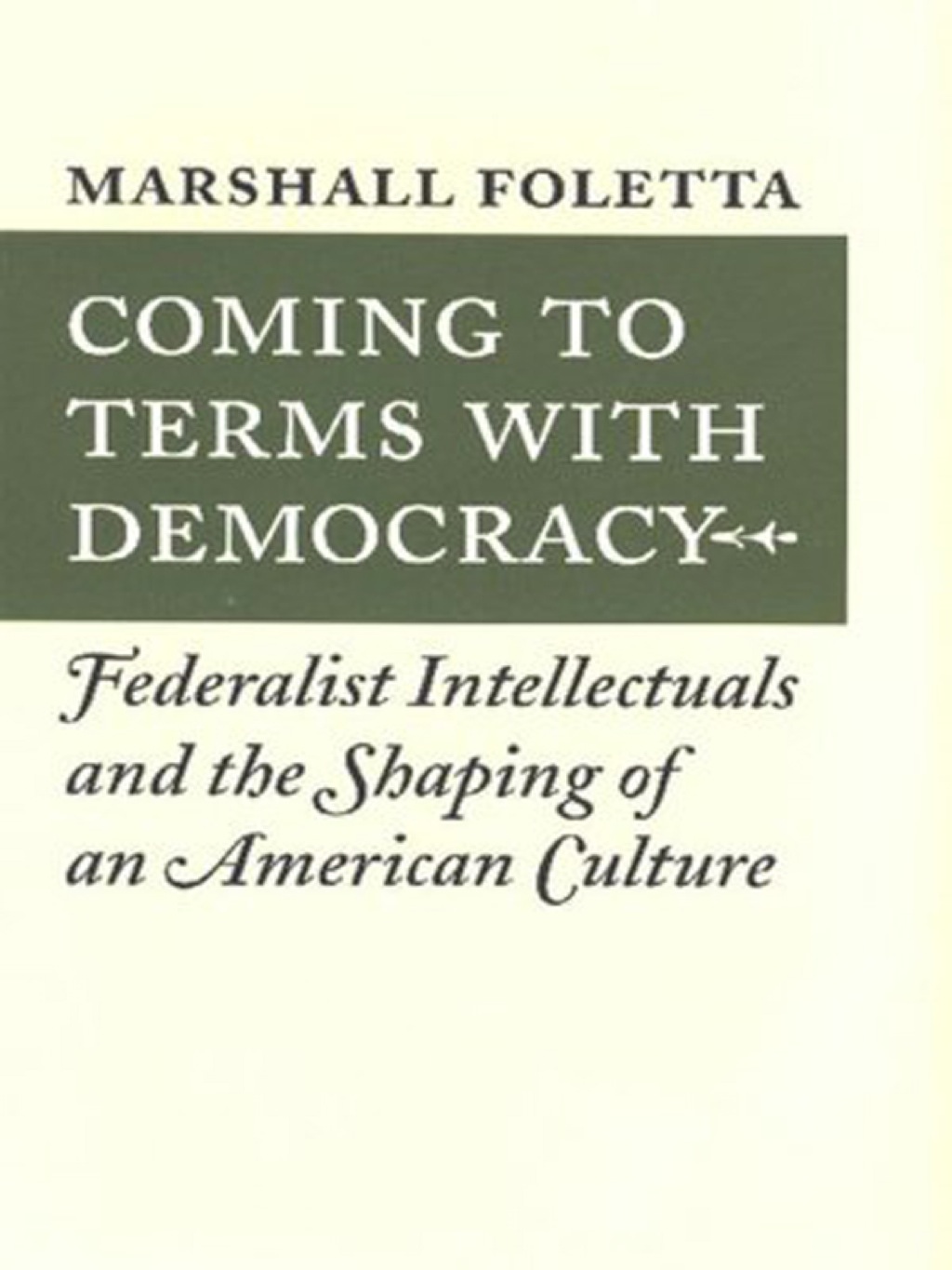 Coming to Terms with Democracy Federalist Intellectuals and the Shaping of an American Culture, 1800–1828