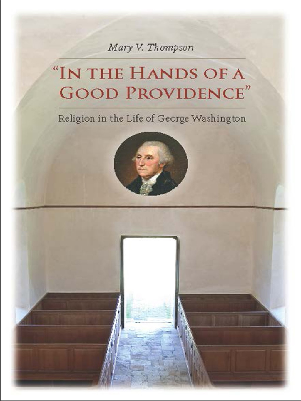 “In the Hands of a Good Providence” Religion in the Life of George Washington