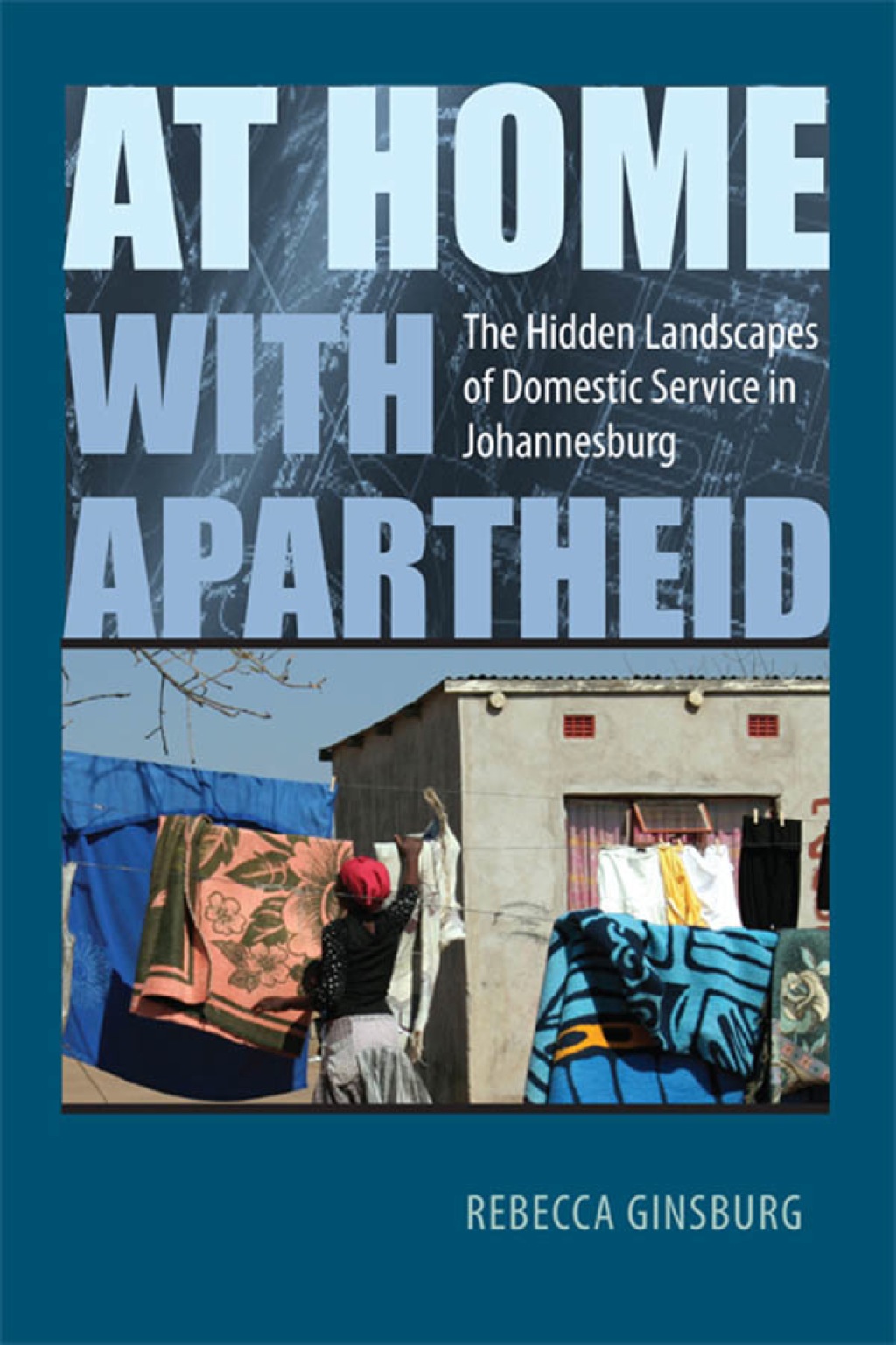 At Home with Apartheid The Hidden Landscapes of Domestic Service in Johannesburg