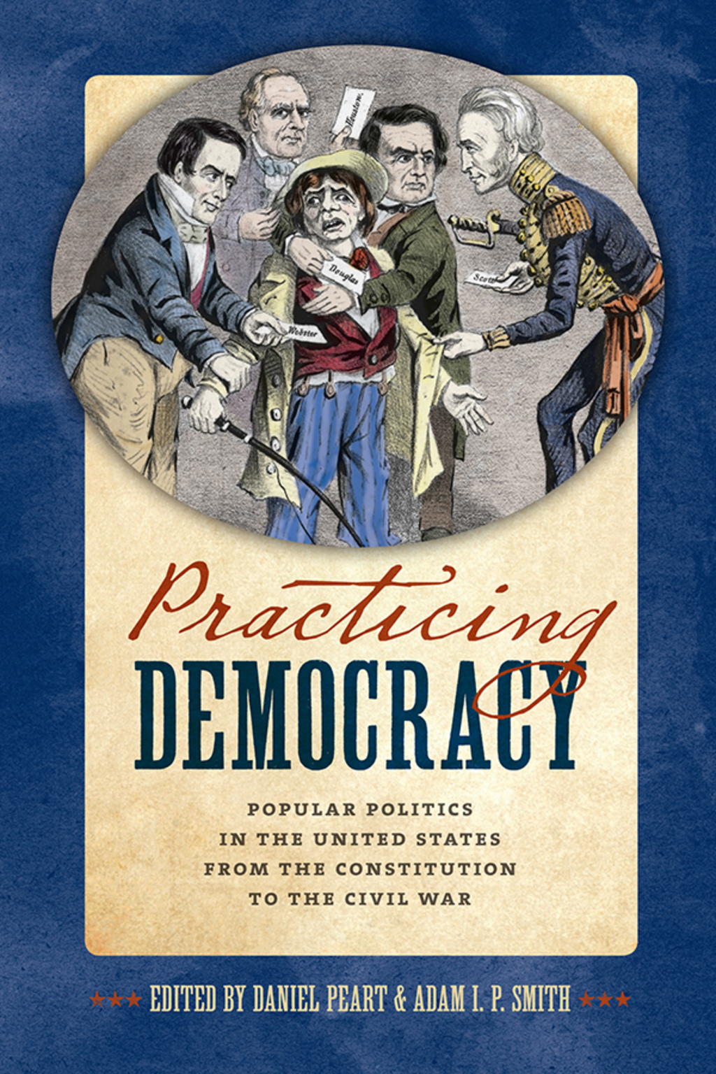 Practicing Democracy Popular Politics in the United States from the Constitution to the Civil War
