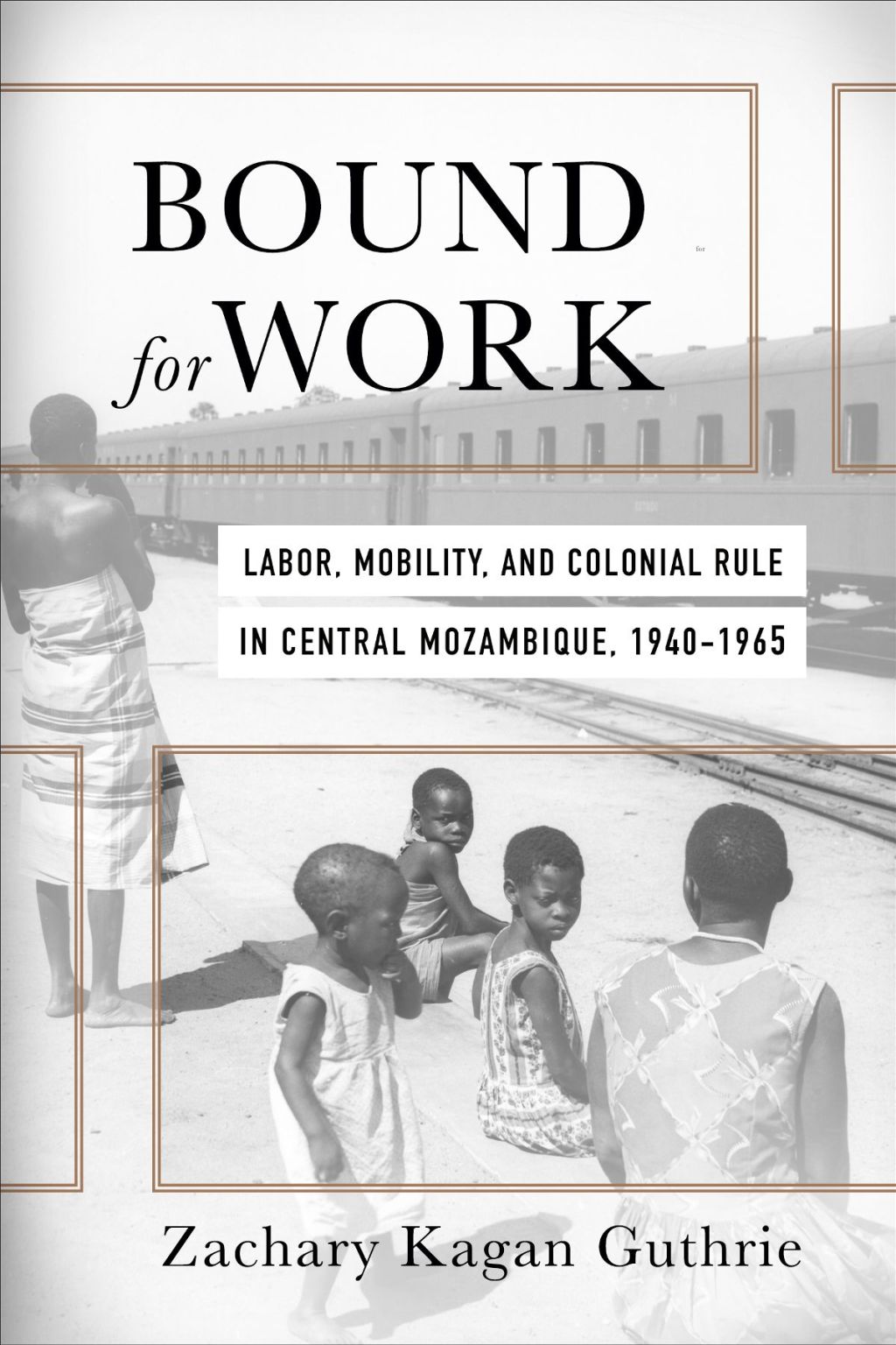 Bound for Work Labor, Mobility, and Colonial Rule in Central Mozambique, 1940-1965