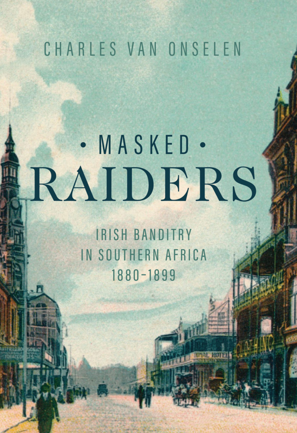 Masked Raiders Irish Banditry in Southern Africa, 1880–1899 1st Edition