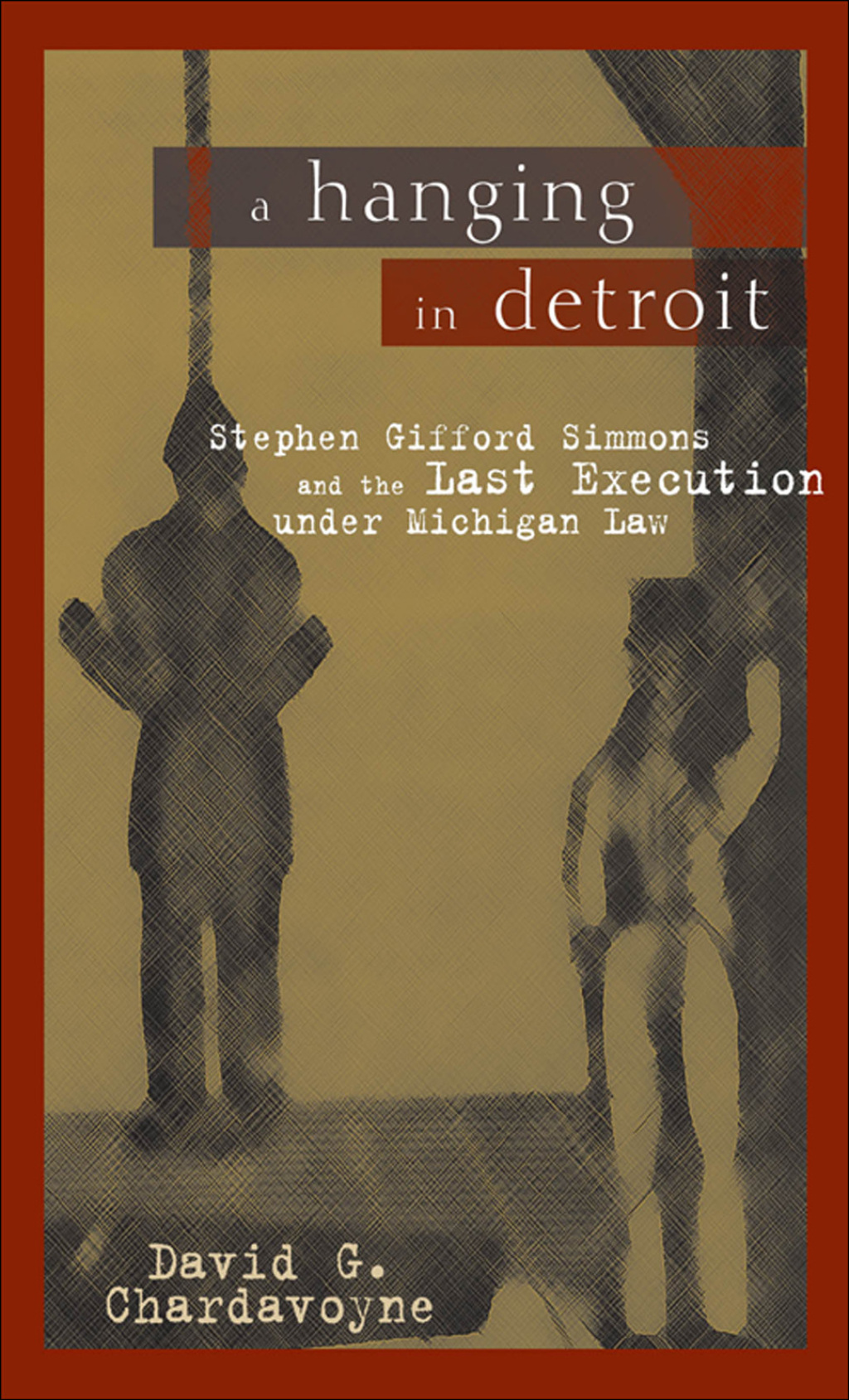 A Hanging in Detroit Stephen Gifford Simmons and the Last Execution under Michigan Law