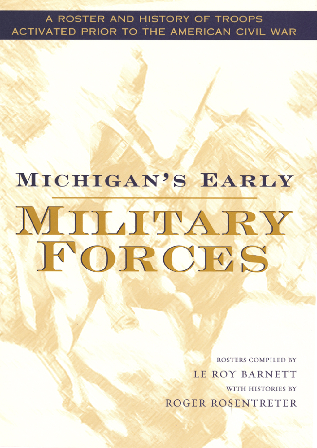 Michigan’s Early Military Forces A Roster and History of Troops Activated Prior to the American Civil War