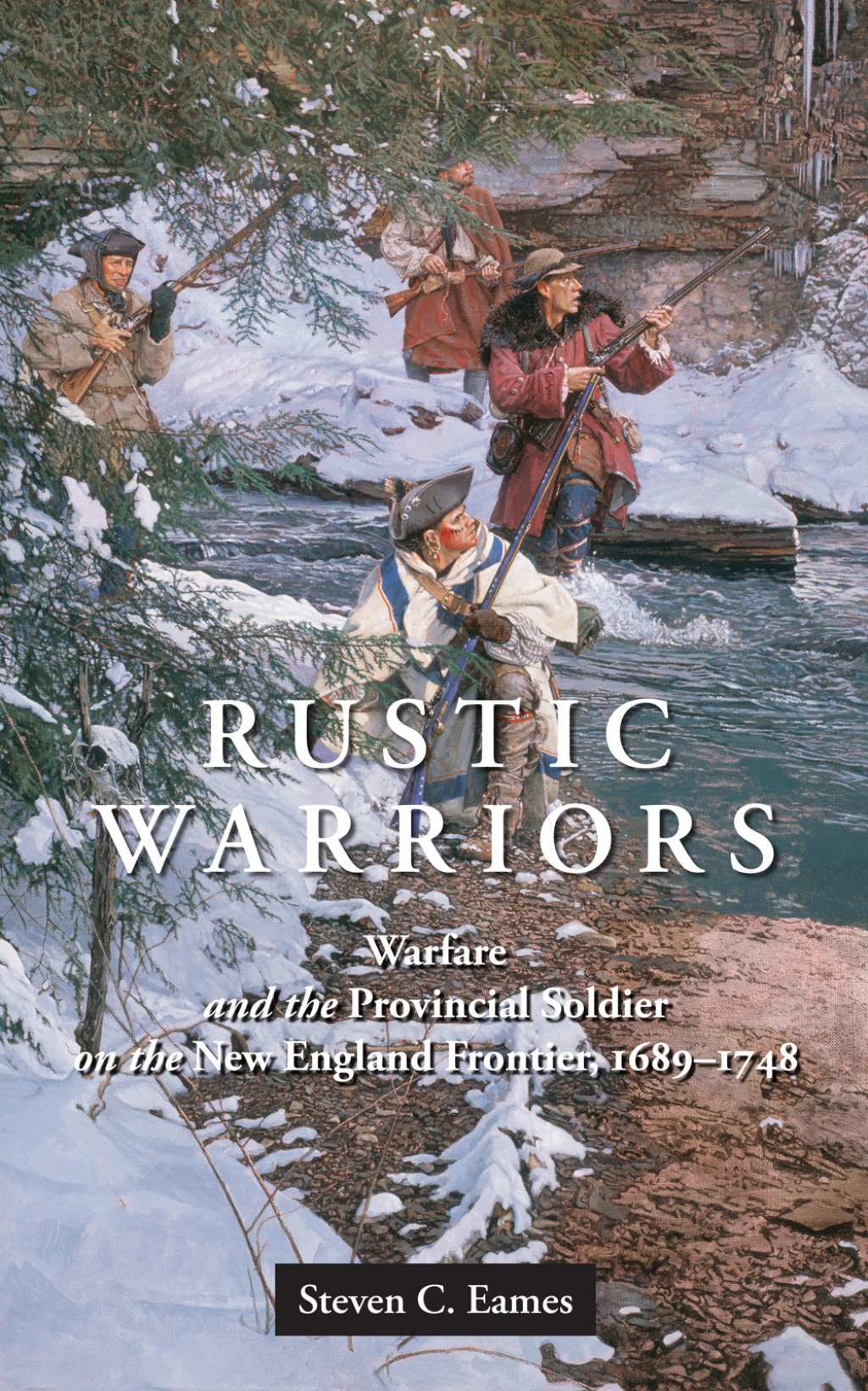 Rustic Warriors Warfare and the Provincial Soldier on the New England Frontier, 1689-1748