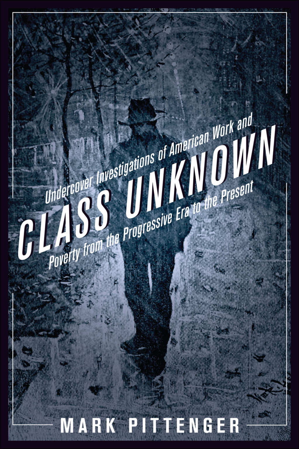 Class Unknown Undercover Investigations of American Work and Poverty from the Progressive Era to the Present