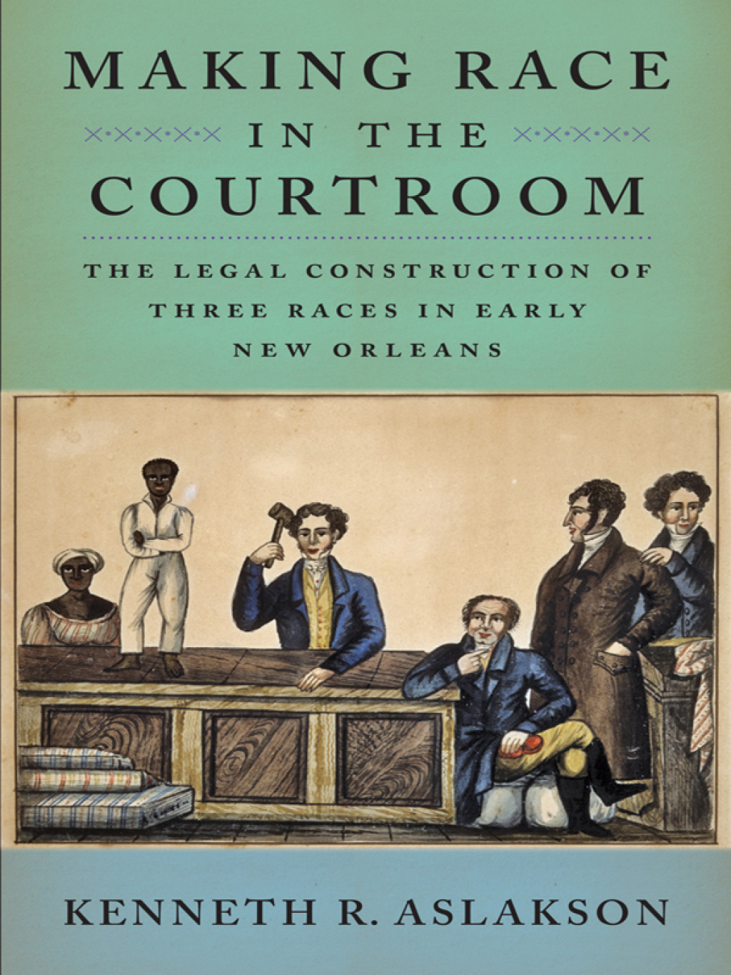 Making Race in the Courtroom The Legal Construction of Three Races in Early New Orleans