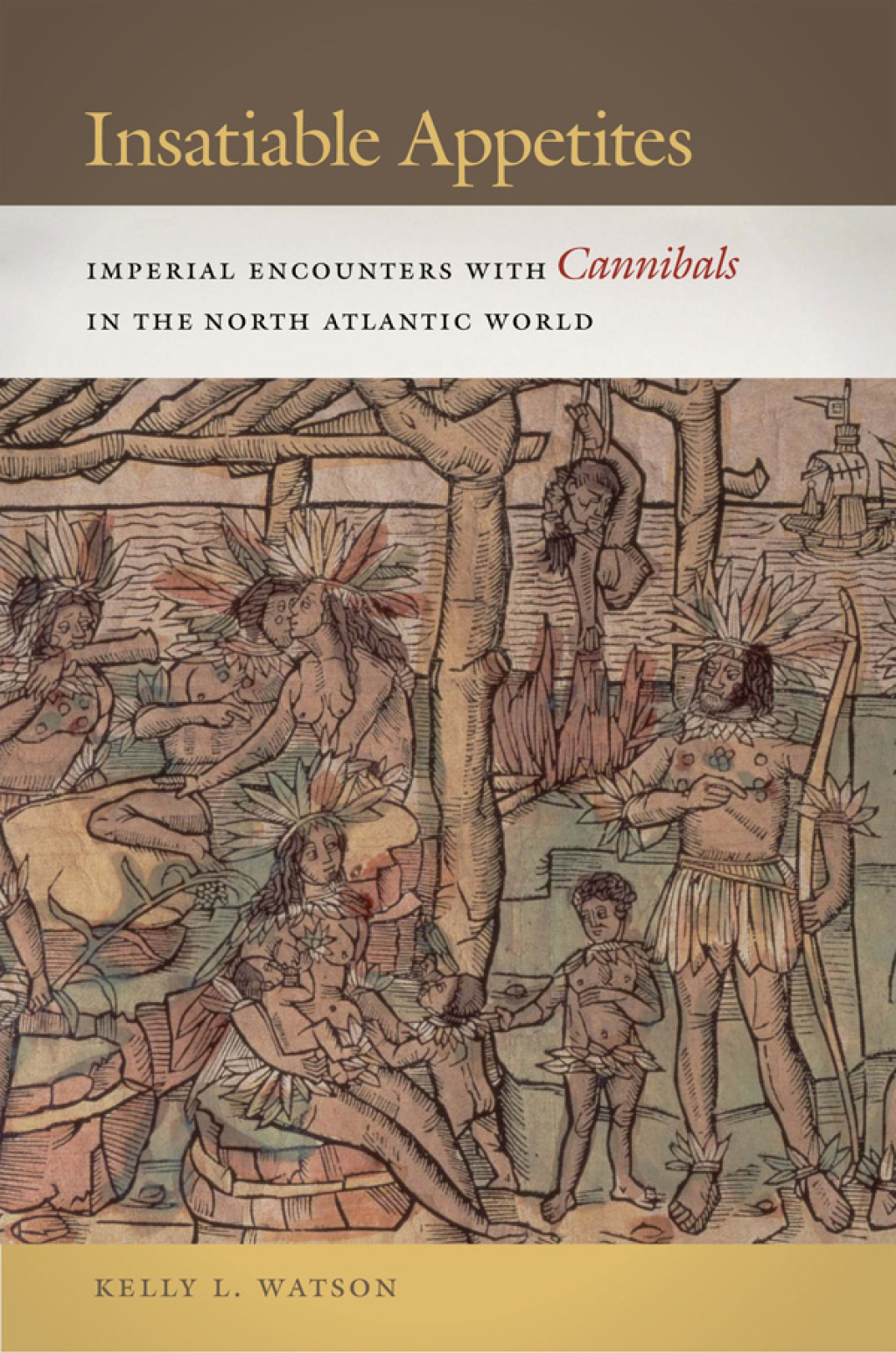 Insatiable Appetites Imperial Encounters with Cannibals in the North Atlantic World