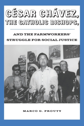 Cover image: César Chávez, the Catholic Bishops, and the Farmworkers’ Struggle for Social Justice 9780816525553