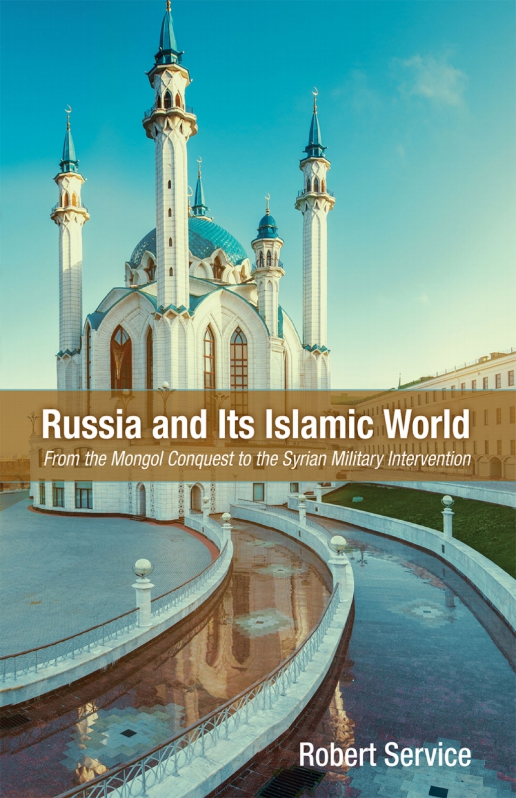 Russia and Its Islamic World From the Mongol Conquest to The Syrian Military Intervention 1st Edition