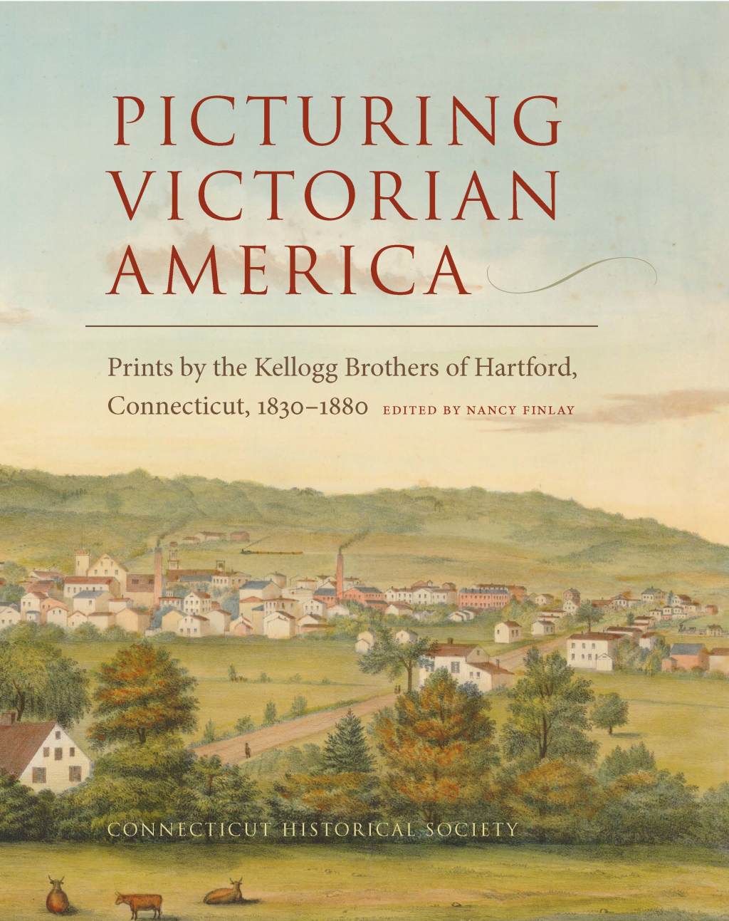 Picturing Victorian America Prints by the Kellogg Brothers of Hartford, Connecticut, 1830-1880